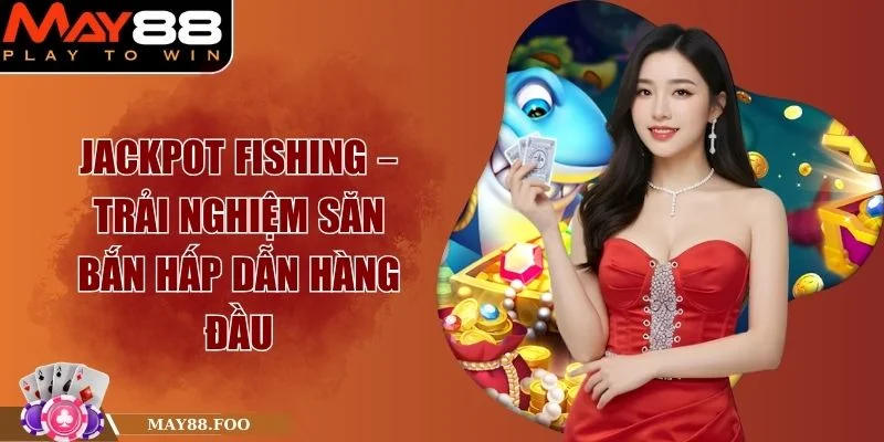 Jackpot Fishing – Trải Nghiệm Săn Bắn Hấp Dẫn Hàng Đầu
