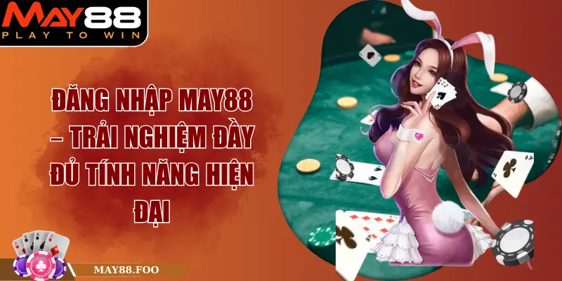 Đăng Nhập MAY88 – Trải Nghiệm Đầy Đủ Tính Năng Hiện Đại