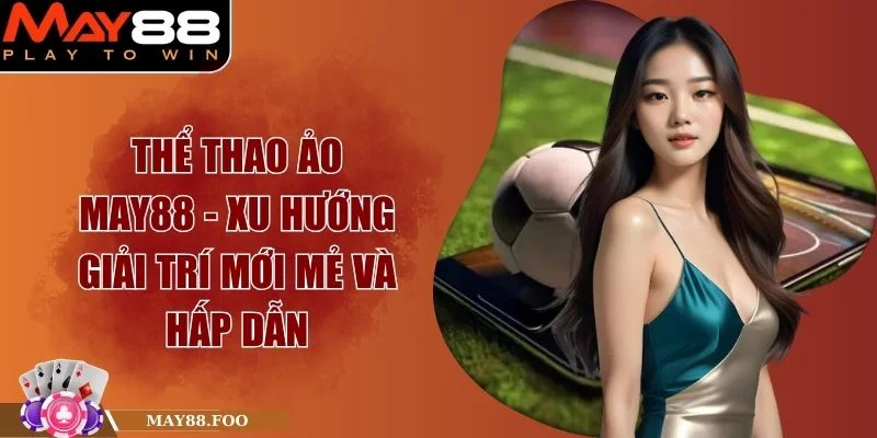 Thể Thao Ảo MAY88 - Xu Hướng Giải Trí Mới Mẻ Và Hấp Dẫn